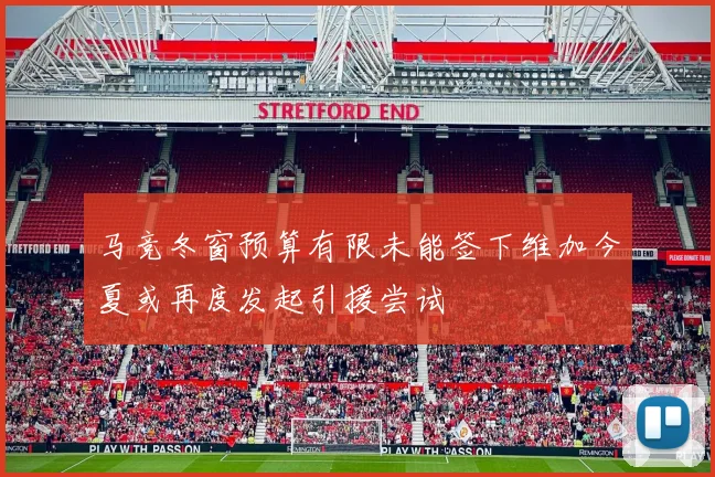 马竞冬窗预算有限未能签下维加今夏或再度发起引援尝试