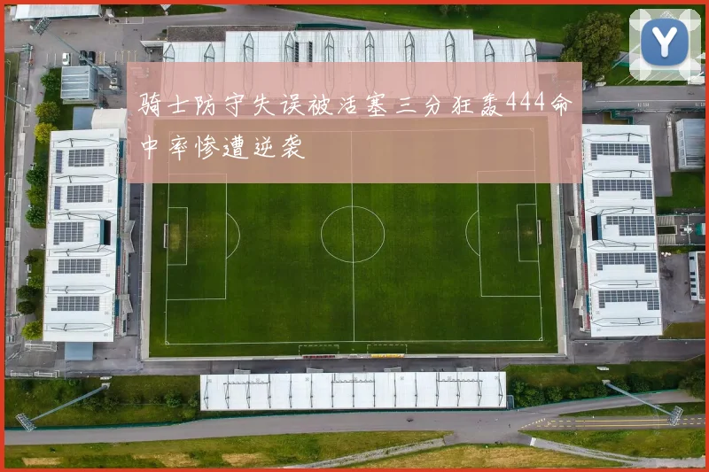 骑士防守失误被活塞三分狂轰444命中率惨遭逆袭