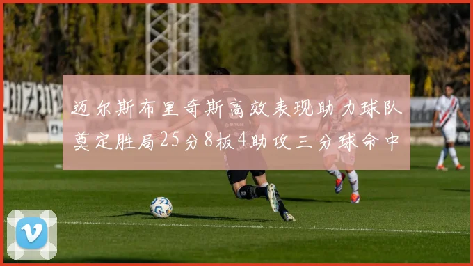 迈尔斯布里奇斯高效表现助力球队奠定胜局25分8板4助攻三分球命中率惊人