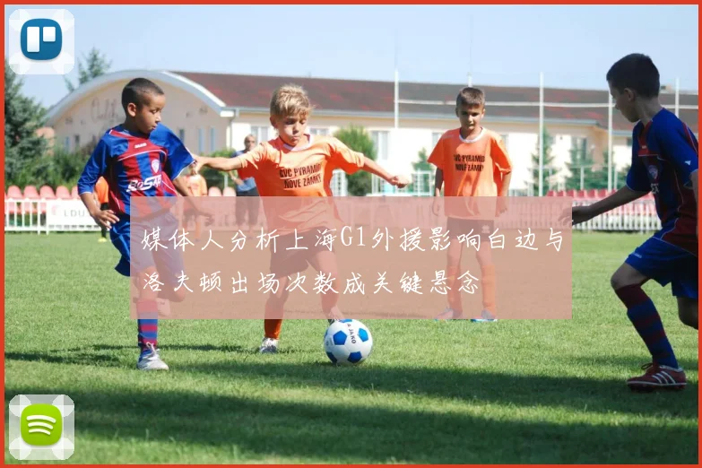 媒体人分析上海G1外援影响白边与洛夫顿出场次数成关键悬念
