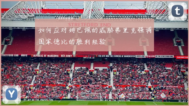 如何应对姆巴佩的威胁弗里克强调国家德比的胜利经验