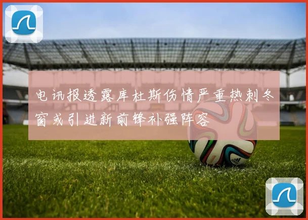 电讯报透露库杜斯伤情严重热刺冬窗或引进新前锋补强阵容