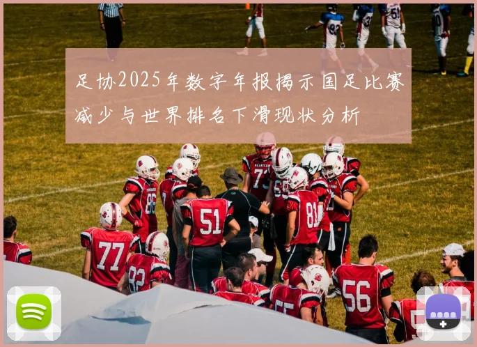 足协2025年数字年报揭示国足比赛减少与世界排名下滑现状分析