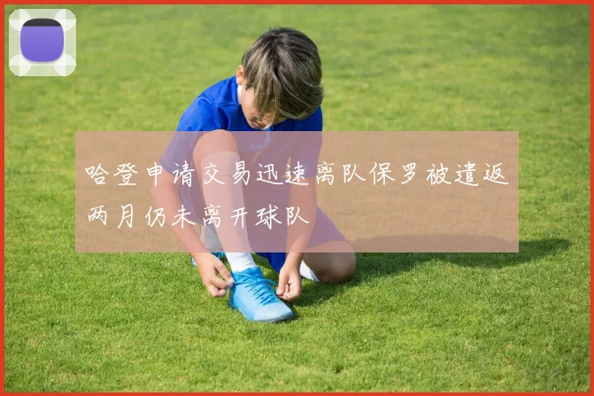 哈登申请交易迅速离队保罗被遣返两月仍未离开球队