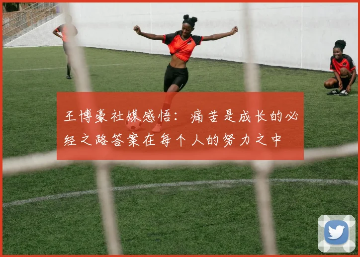 王博豪社媒感悟：痛苦是成长的必经之路答案在每个人的努力之中