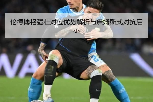 伦德博格强壮对位优势解析与詹姆斯式对抗启示 - bsports