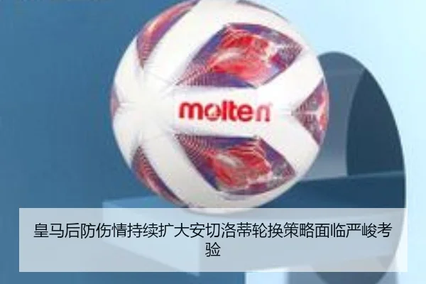 皇马后防伤情持续扩大安切洛蒂轮换策略面临严峻考验 - bsports